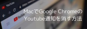 MacのGoogle ChromeでYoutubeの通知を消す方法