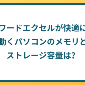 ワードエクセルが快適に動くパソコンのメモリとストレージ容量は？【2024年最新】