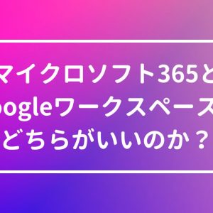 Microsoft 365とGoogleワークスペースはどちらがいいのか？メリットデメリットとともに