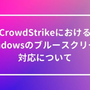 7/19【CrowdStrike】Windowsのブルースクリーン対応について【BSOD】