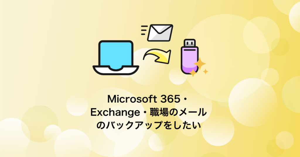 Microsoft 365（Exchange・職場のメール）のバックアップ・エクスポート保存をしたい