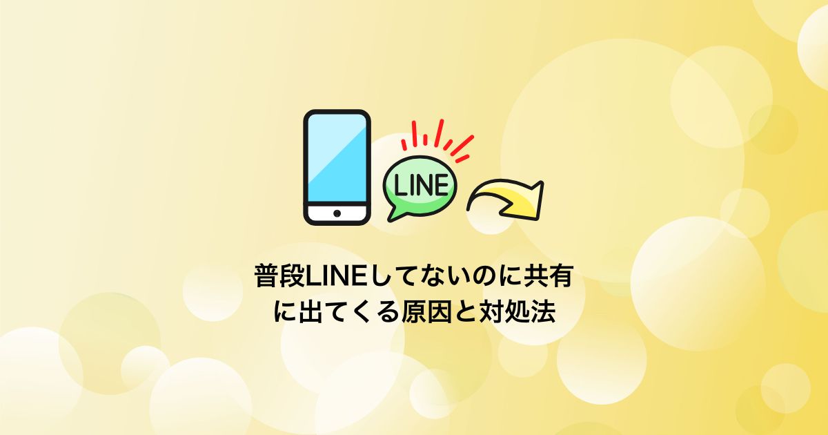 普段LINEしてないのに共有に出てくる原因と対処法